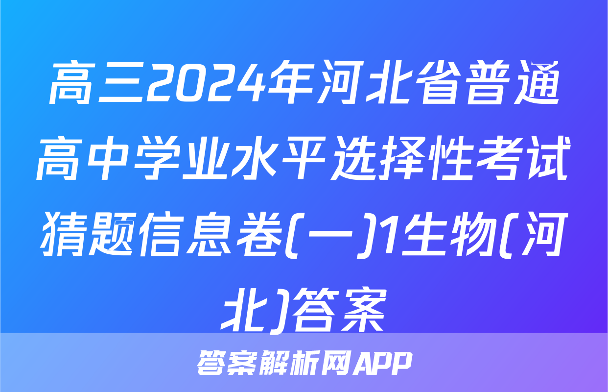 高三2024年河北省普通高中学业水平选择性考试猜题信息卷(一)1生物(河北)答案