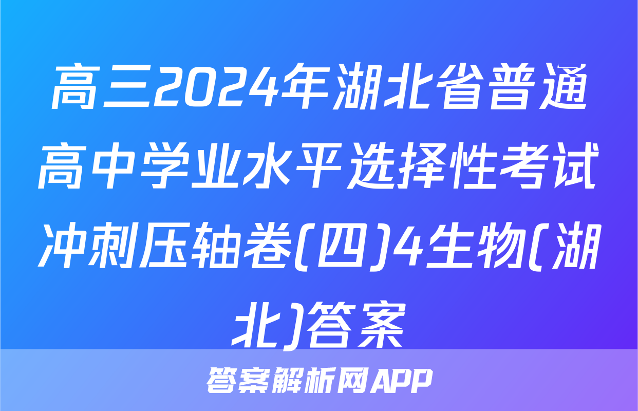 高三2024年湖北省普通高中学业水平选择性考试冲刺压轴卷(四)4生物(湖北)答案