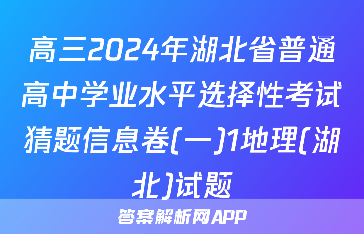高三2024年湖北省普通高中学业水平选择性考试猜题信息卷(一)1地理(湖北)试题
