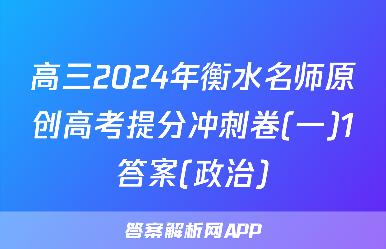高三2024年衡水名师原创高考提分冲刺卷(一)1答案(政治)