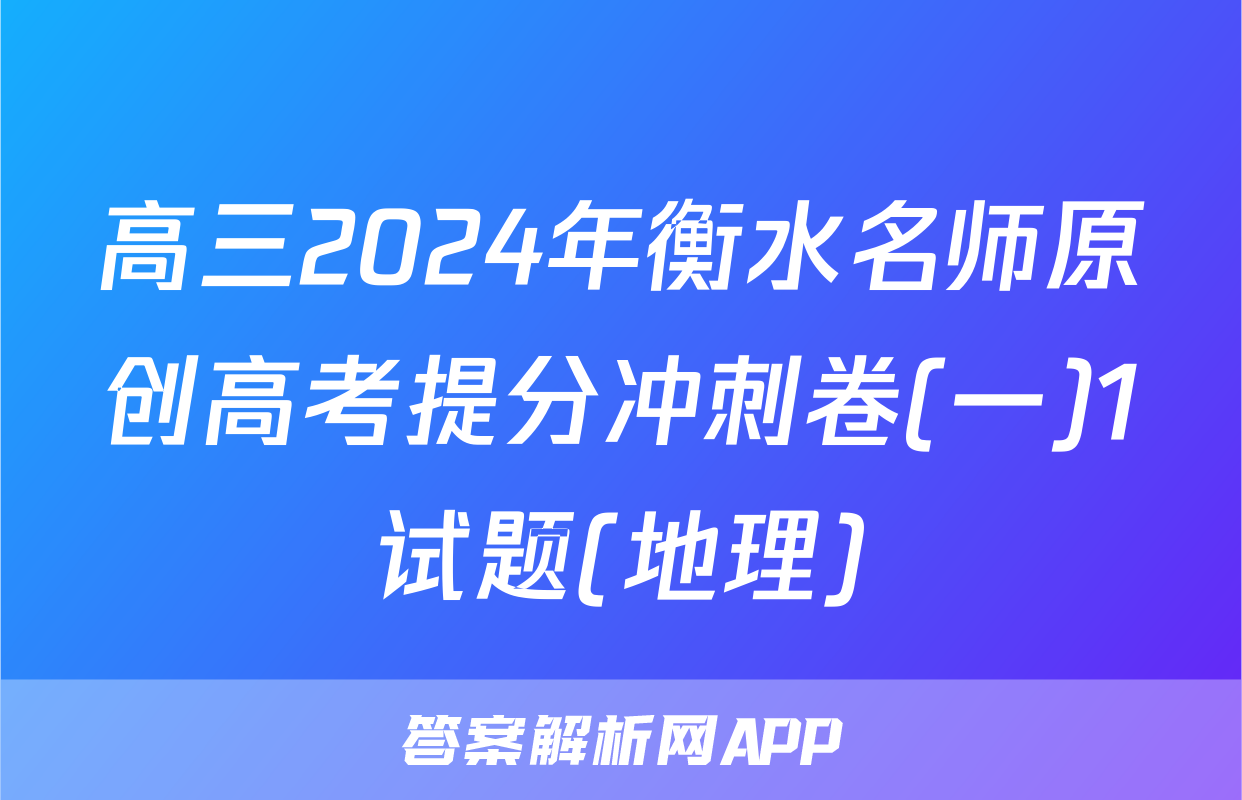 高三2024年衡水名师原创高考提分冲刺卷(一)1试题(地理)