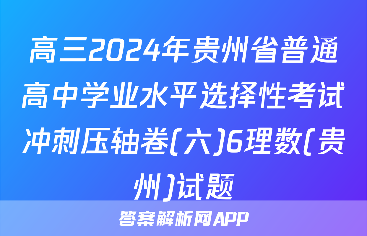 高三2024年贵州省普通高中学业水平选择性考试冲刺压轴卷(六)6理数(贵州)试题