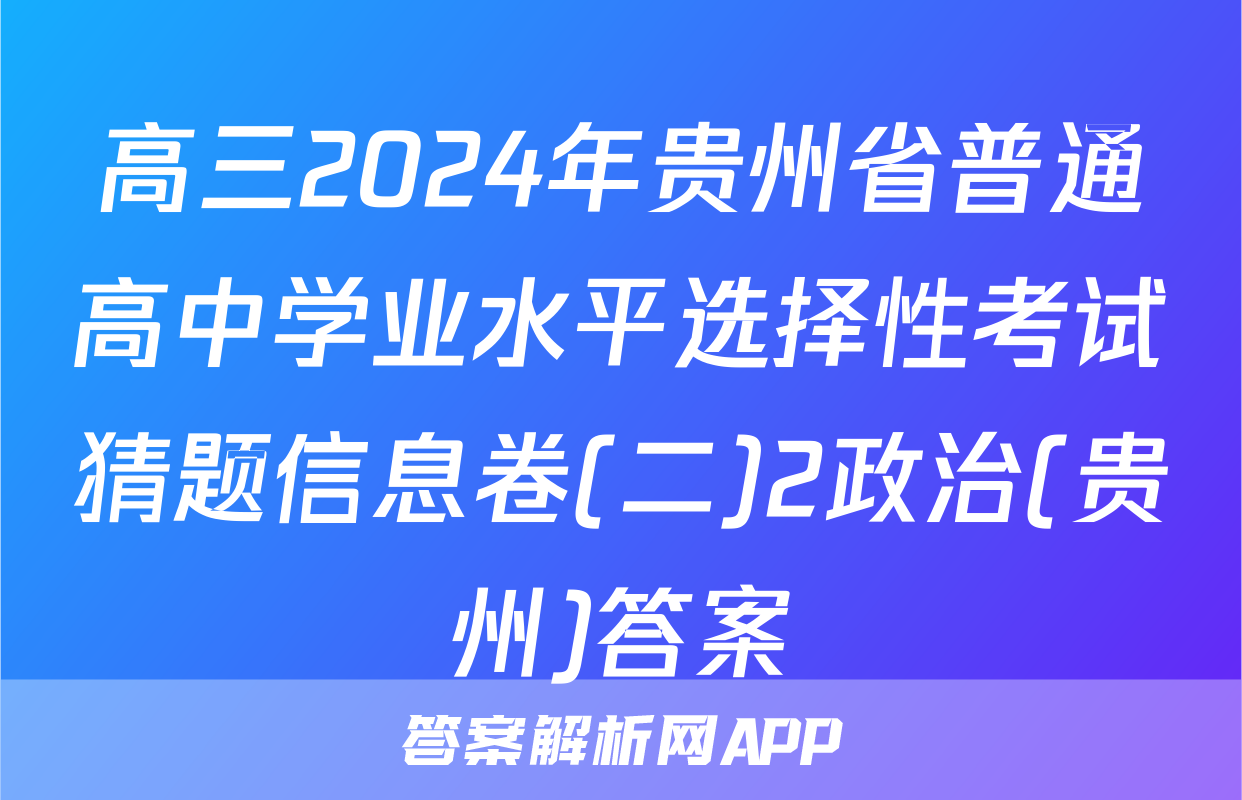 高三2024年贵州省普通高中学业水平选择性考试猜题信息卷(二)2政治(贵州)答案