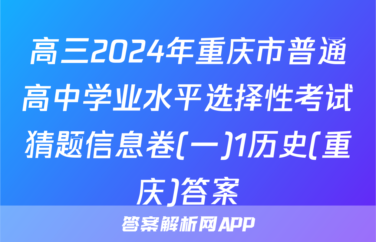 高三2024年重庆市普通高中学业水平选择性考试猜题信息卷(一)1历史(重庆)答案