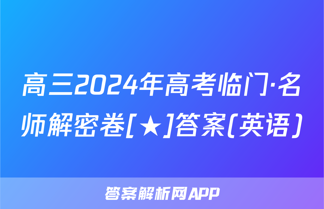 高三2024年高考临门·名师解密卷[★]答案(英语)