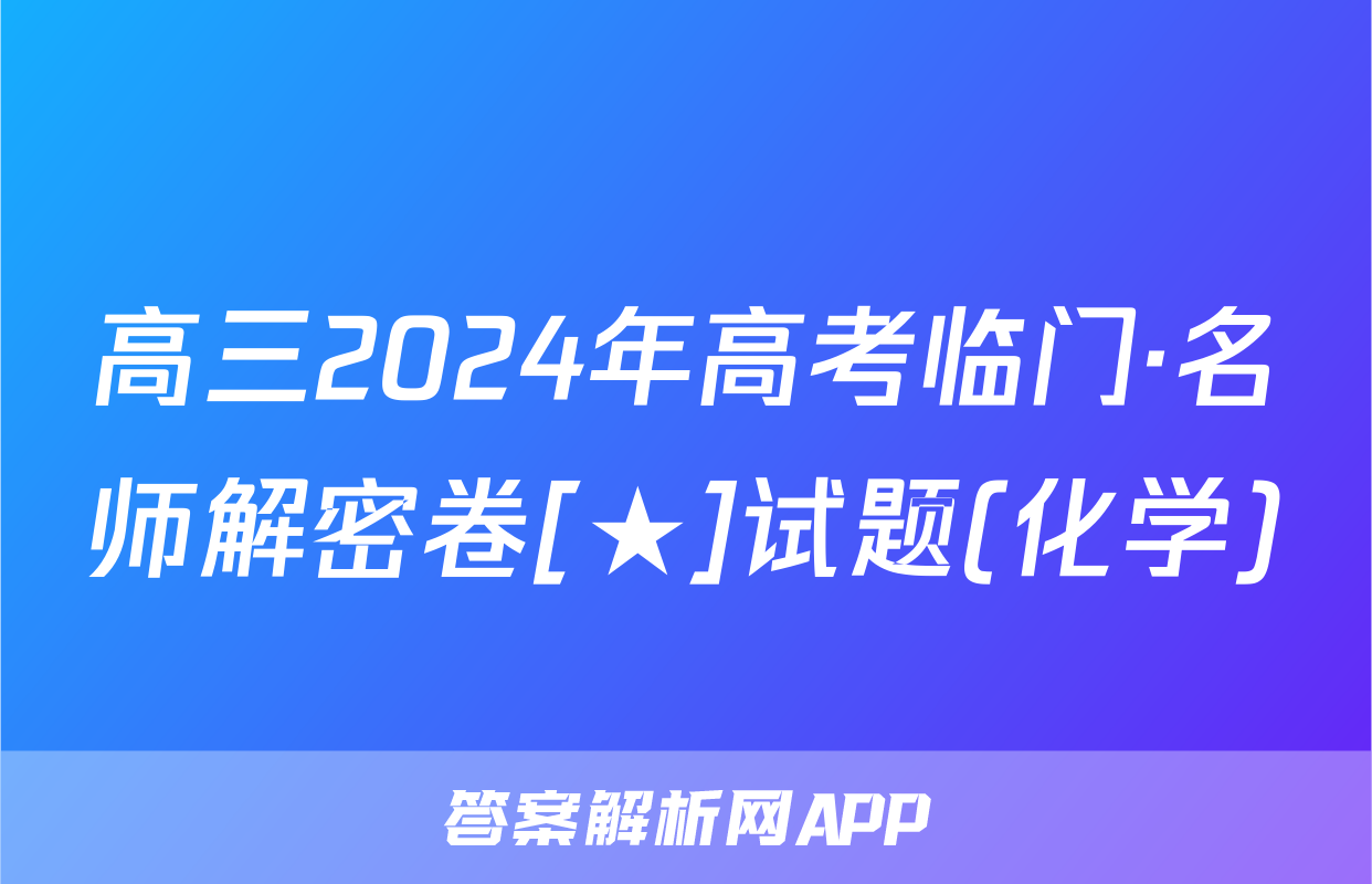 高三2024年高考临门·名师解密卷[★]试题(化学)
