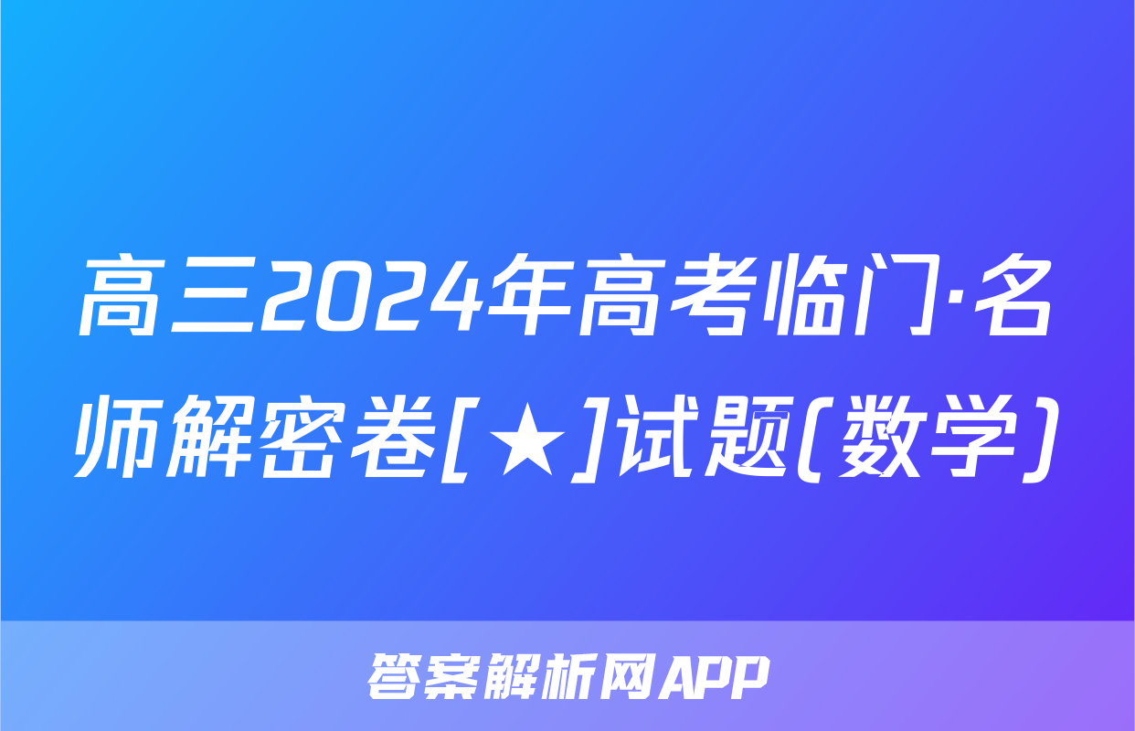 高三2024年高考临门·名师解密卷[★]试题(数学)
