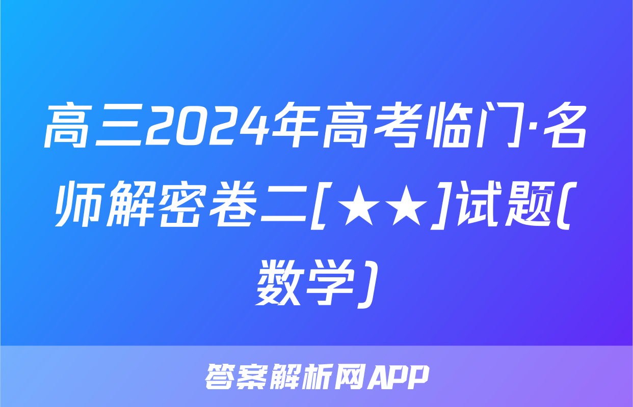 高三2024年高考临门·名师解密卷二[★★]试题(数学)
