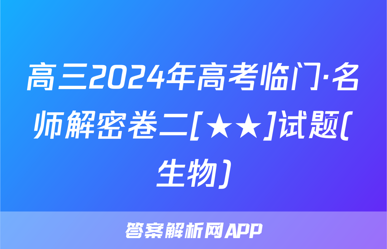 高三2024年高考临门·名师解密卷二[★★]试题(生物)