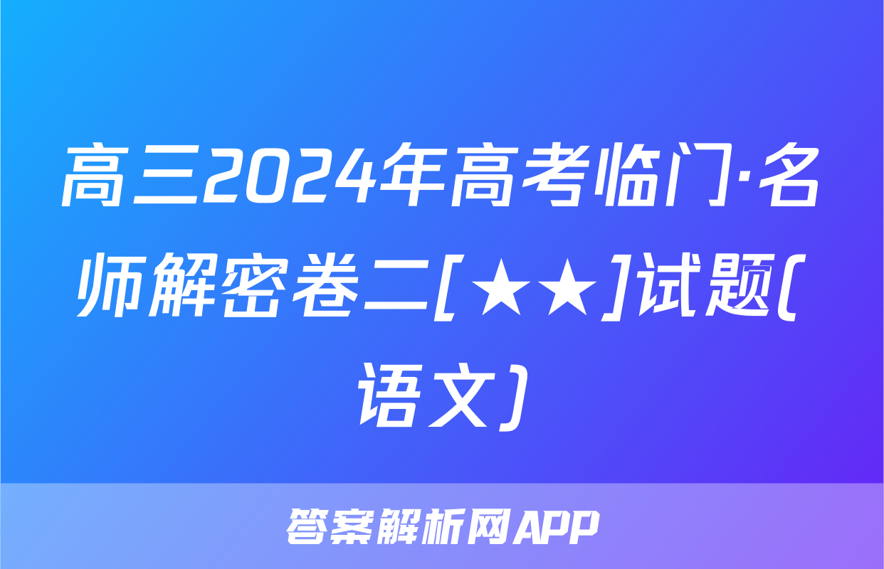高三2024年高考临门·名师解密卷二[★★]试题(语文)