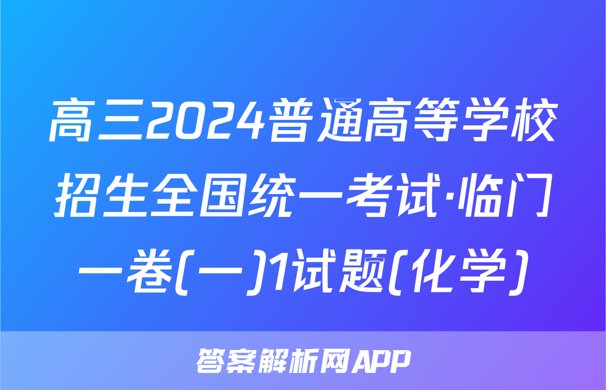 高三2024普通高等学校招生全国统一考试·临门一卷(一)1试题(化学)