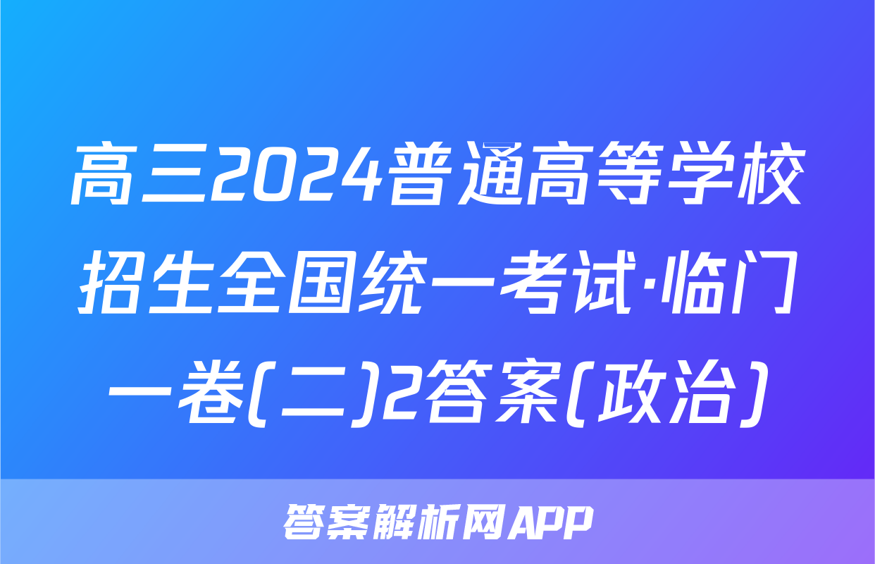高三2024普通高等学校招生全国统一考试·临门一卷(二)2答案(政治)