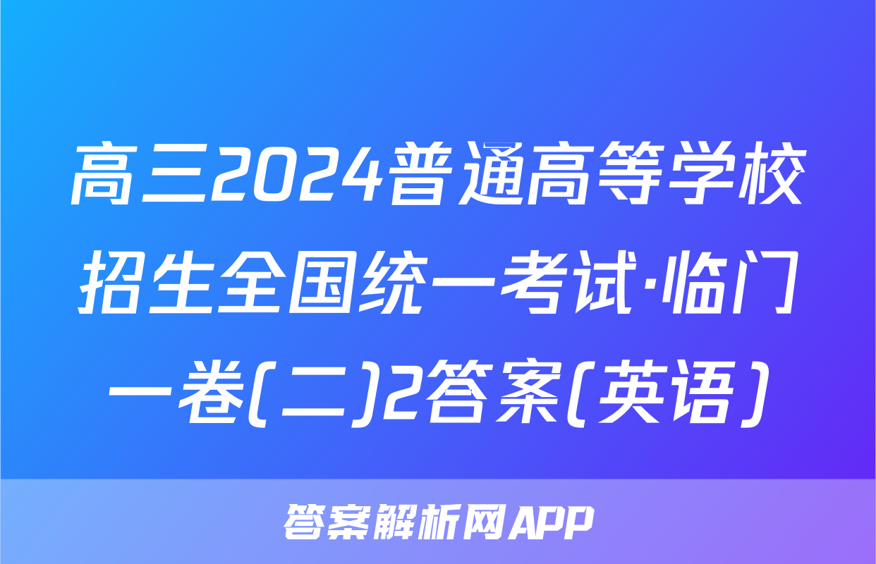 高三2024普通高等学校招生全国统一考试·临门一卷(二)2答案(英语)
