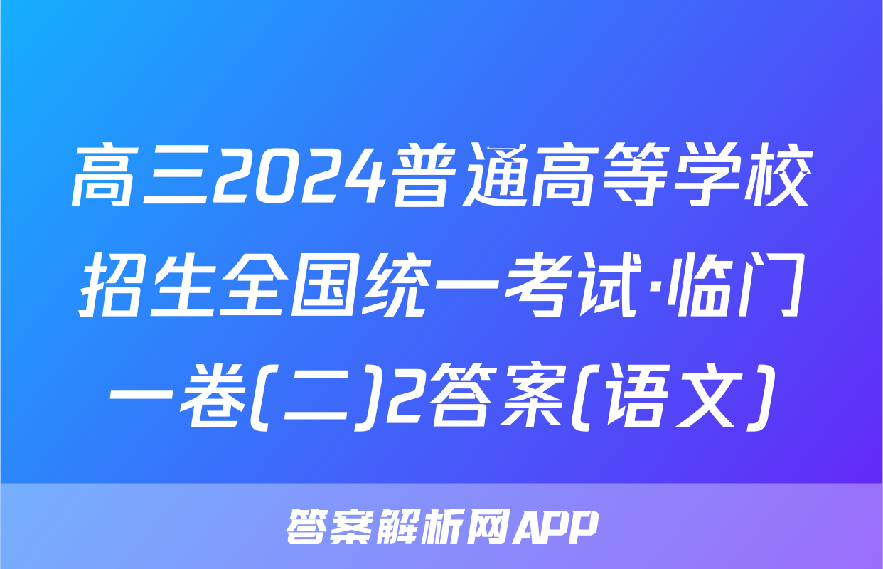 高三2024普通高等学校招生全国统一考试·临门一卷(二)2答案(语文)