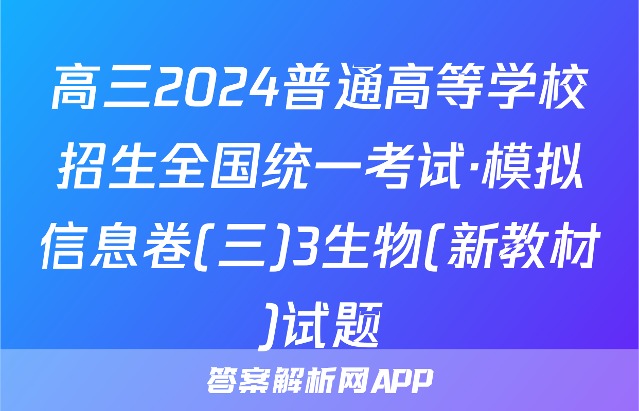 高三2024普通高等学校招生全国统一考试·模拟信息卷(三)3生物(新教材)试题