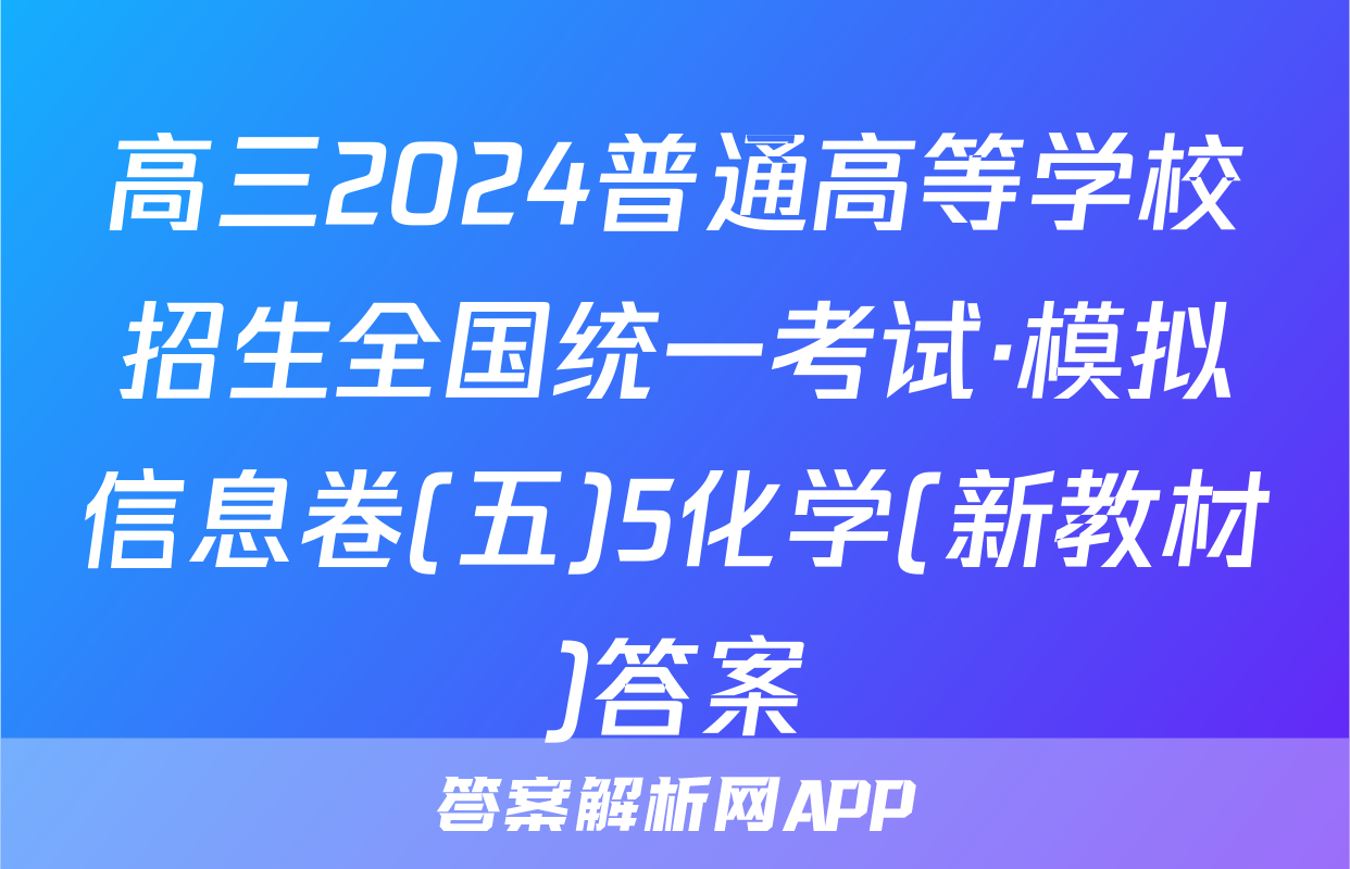 高三2024普通高等学校招生全国统一考试·模拟信息卷(五)5化学(新教材)答案