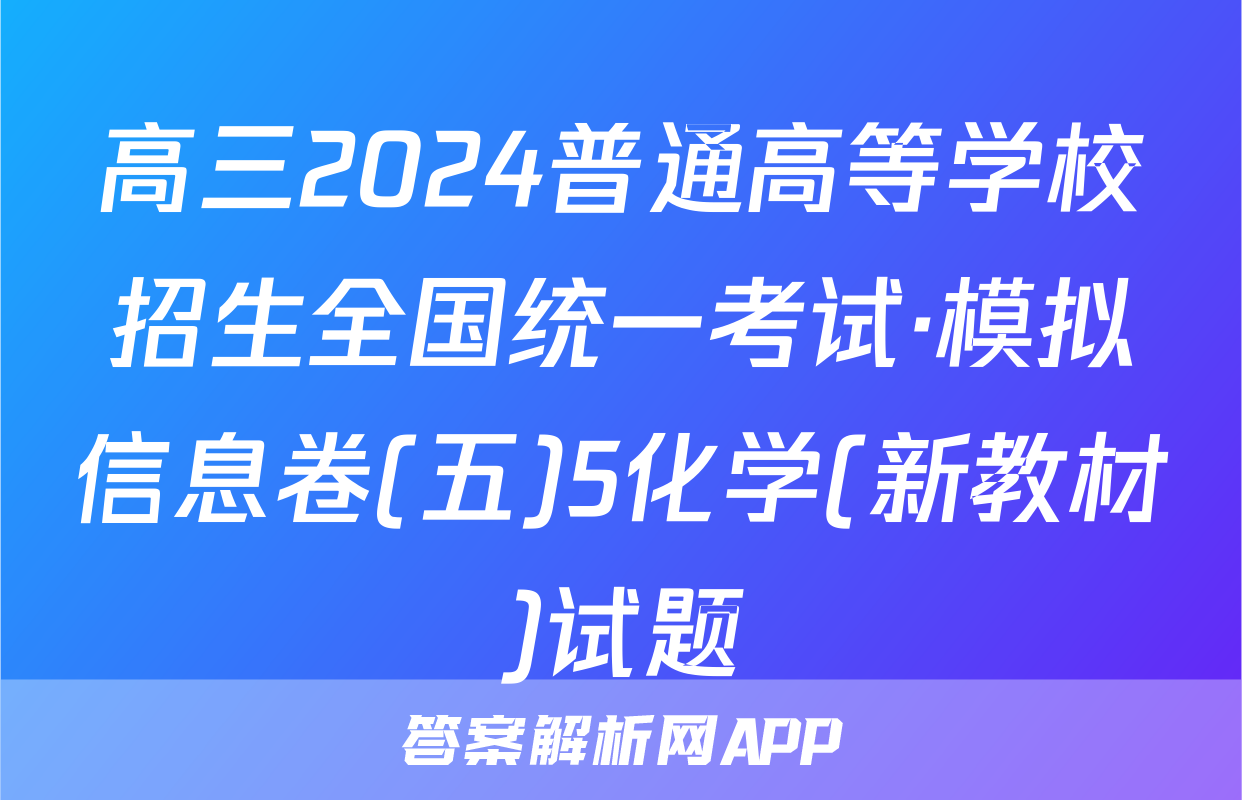 高三2024普通高等学校招生全国统一考试·模拟信息卷(五)5化学(新教材)试题