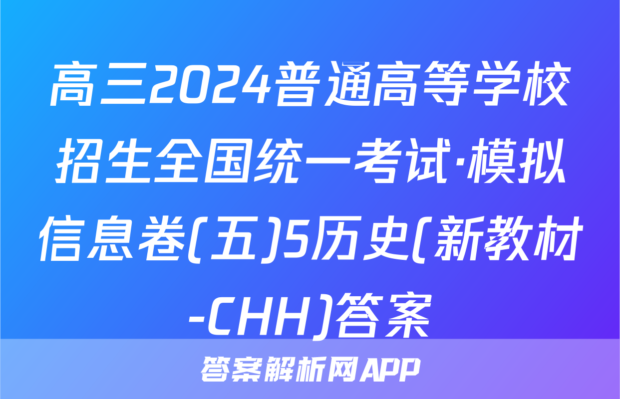 高三2024普通高等学校招生全国统一考试·模拟信息卷(五)5历史(新教材-CHH)答案