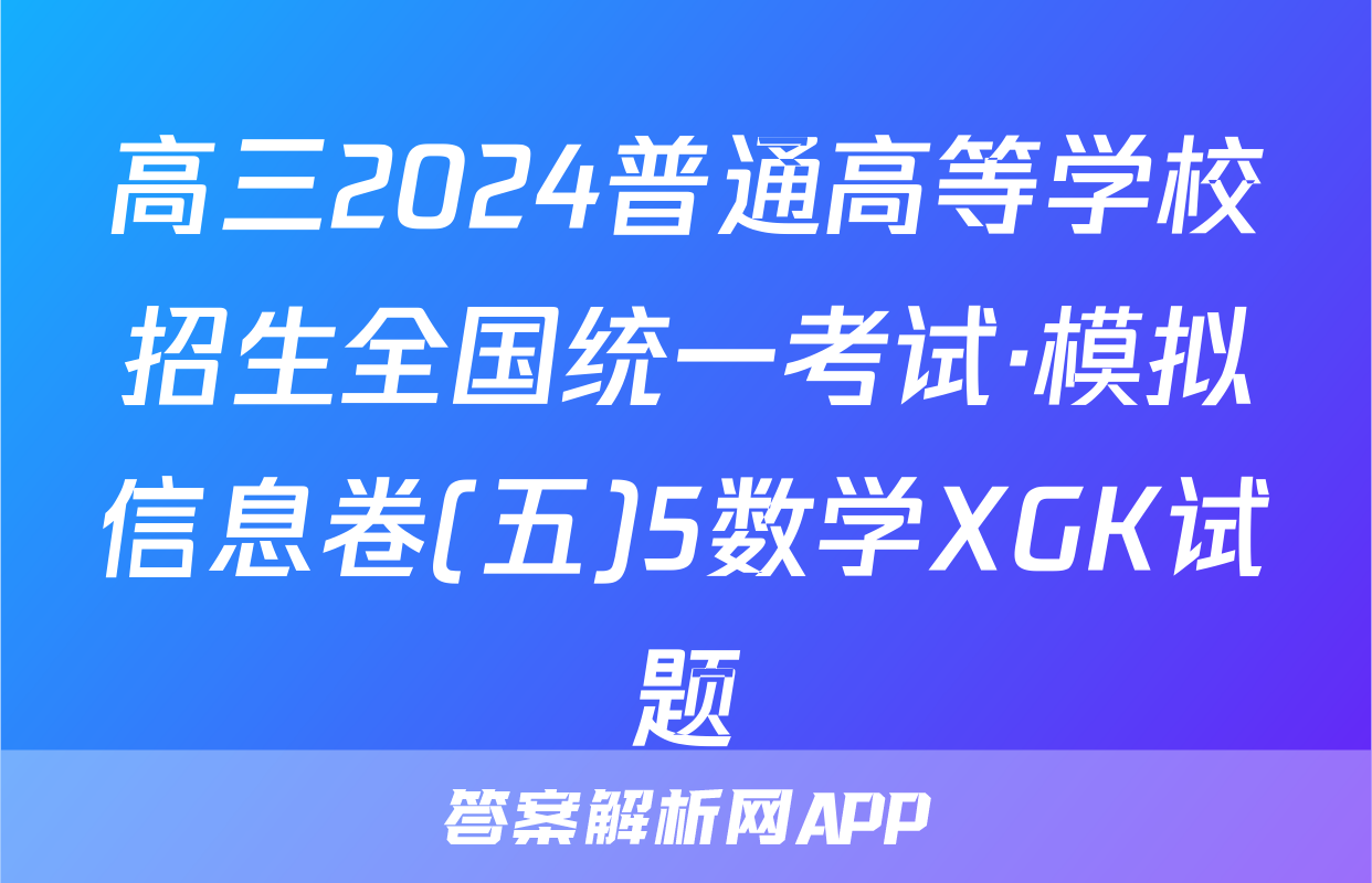 高三2024普通高等学校招生全国统一考试·模拟信息卷(五)5数学XGK试题