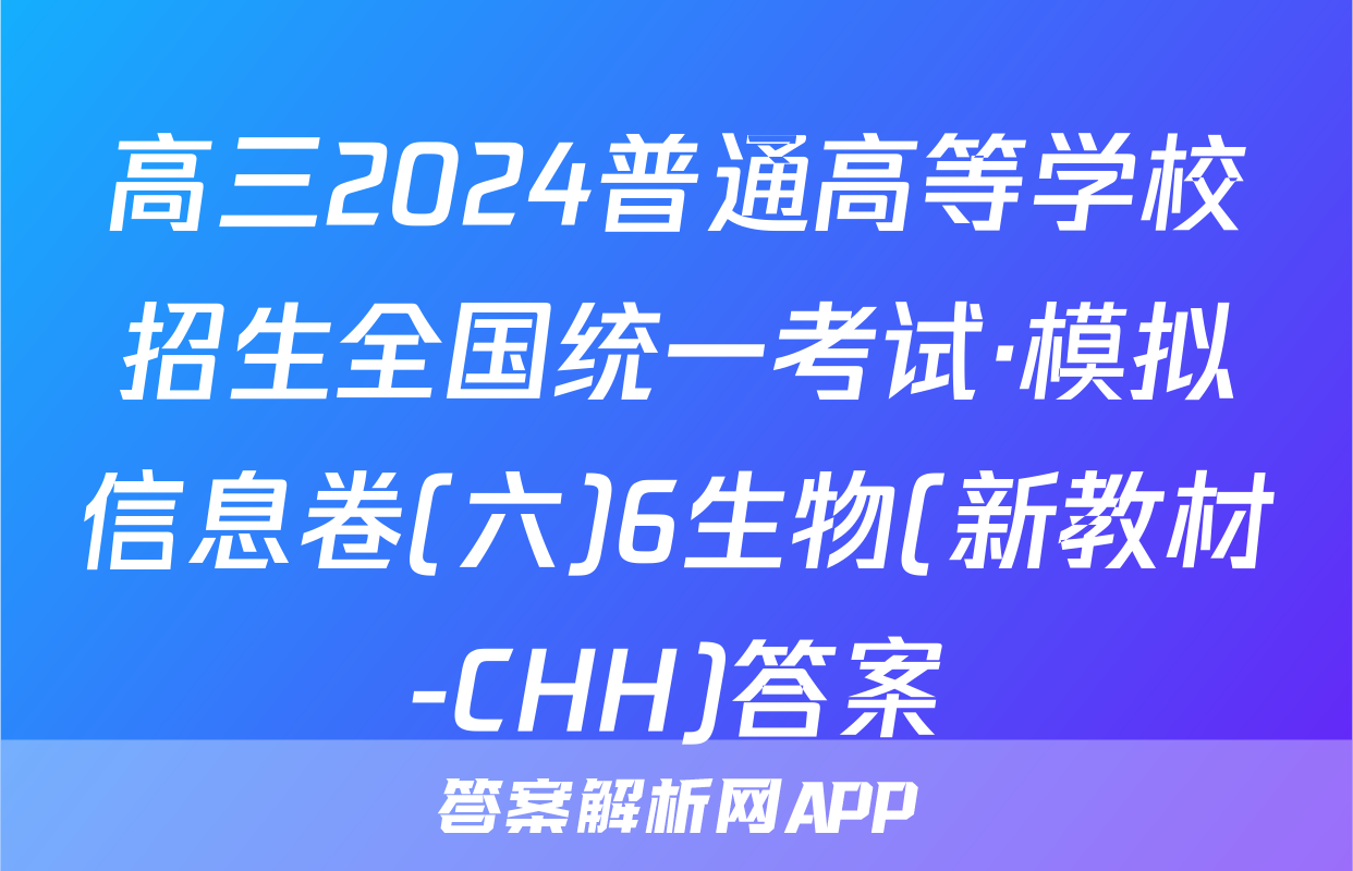 高三2024普通高等学校招生全国统一考试·模拟信息卷(六)6生物(新教材-CHH)答案