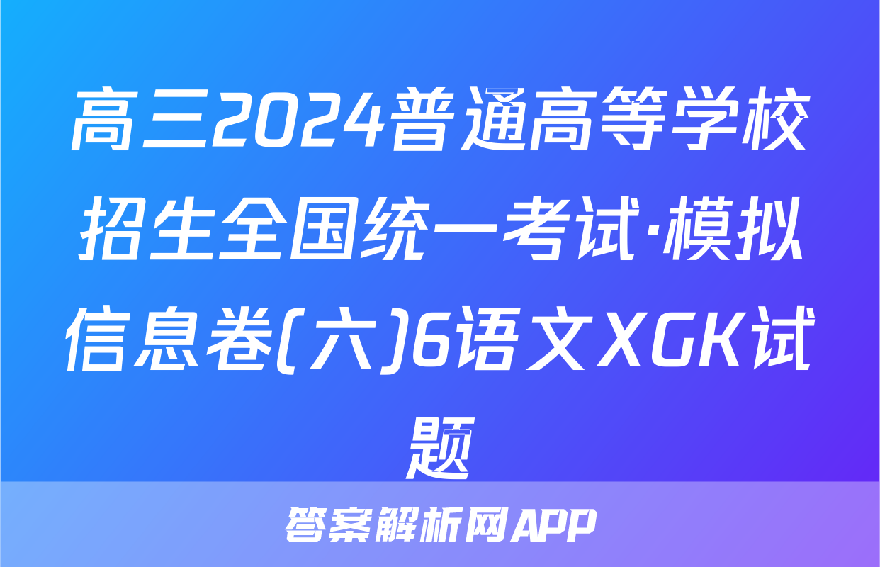 高三2024普通高等学校招生全国统一考试·模拟信息卷(六)6语文XGK试题