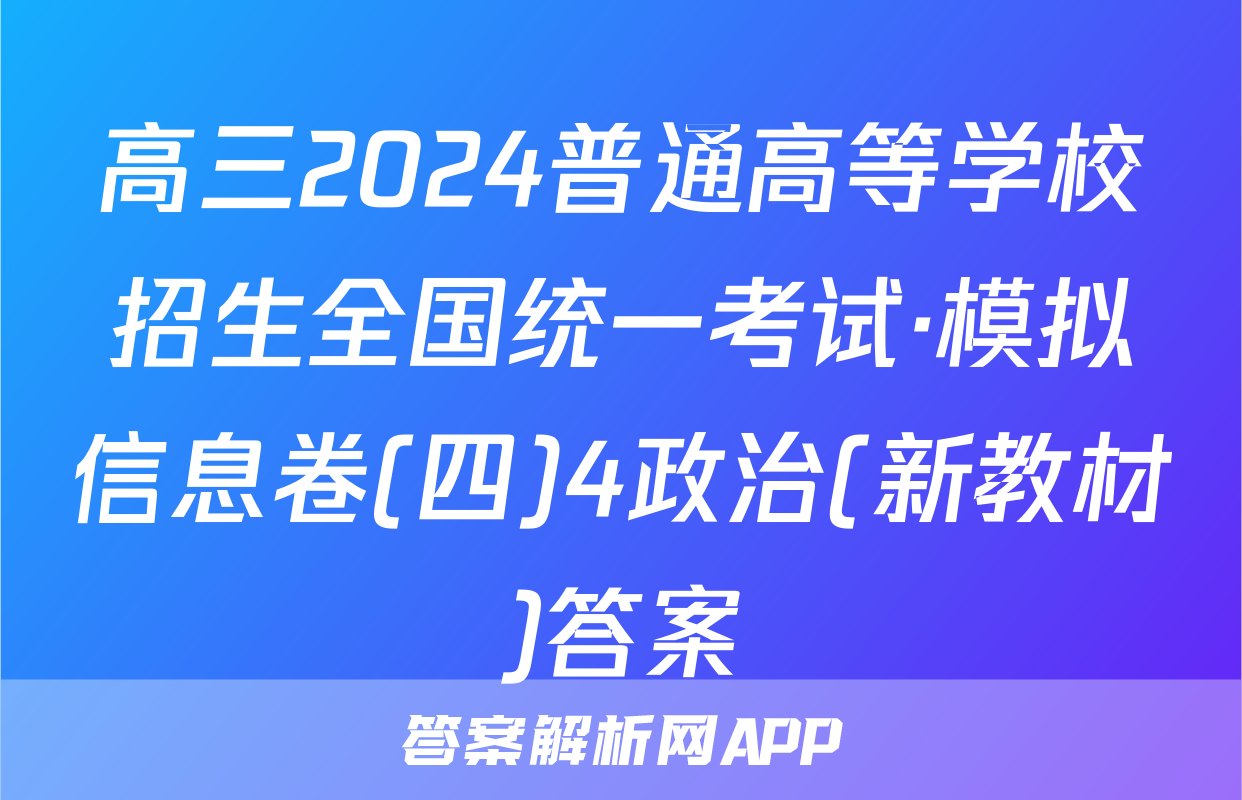 高三2024普通高等学校招生全国统一考试·模拟信息卷(四)4政治(新教材)答案