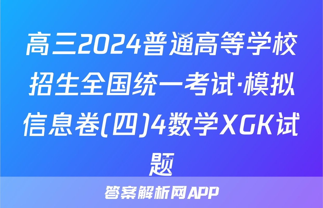 高三2024普通高等学校招生全国统一考试·模拟信息卷(四)4数学XGK试题