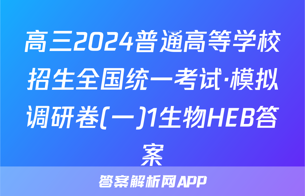 高三2024普通高等学校招生全国统一考试·模拟调研卷(一)1生物HEB答案
