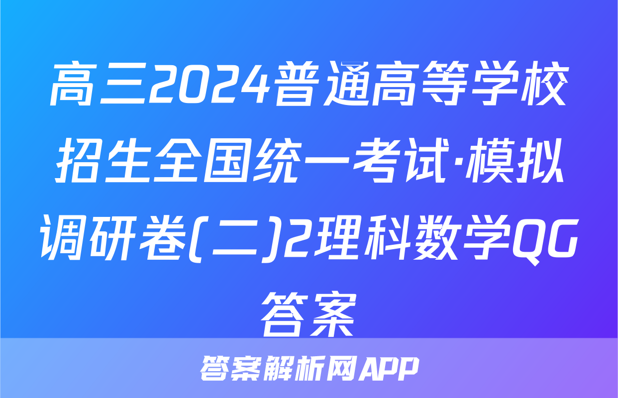 高三2024普通高等学校招生全国统一考试·模拟调研卷(二)2理科数学QG答案