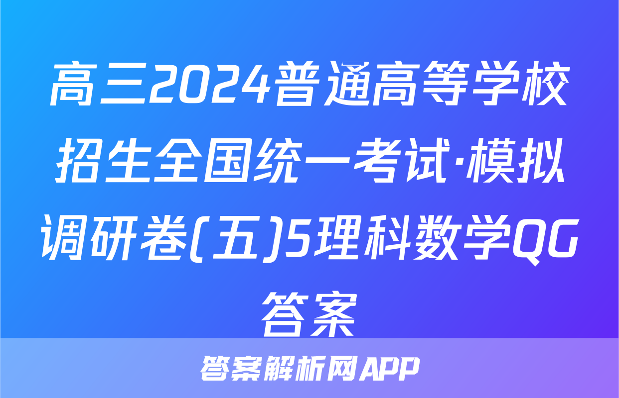 高三2024普通高等学校招生全国统一考试·模拟调研卷(五)5理科数学QG答案