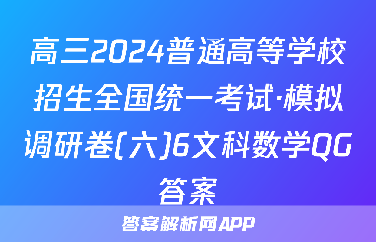 高三2024普通高等学校招生全国统一考试·模拟调研卷(六)6文科数学QG答案