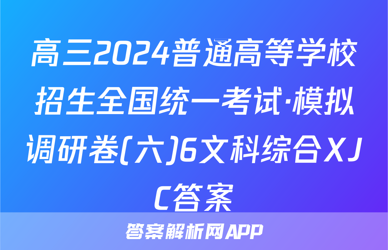 高三2024普通高等学校招生全国统一考试·模拟调研卷(六)6文科综合XJC答案