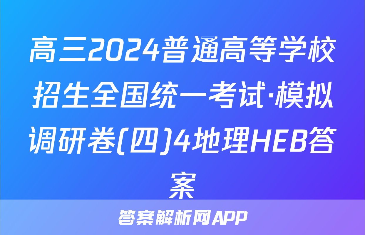 高三2024普通高等学校招生全国统一考试·模拟调研卷(四)4地理HEB答案
