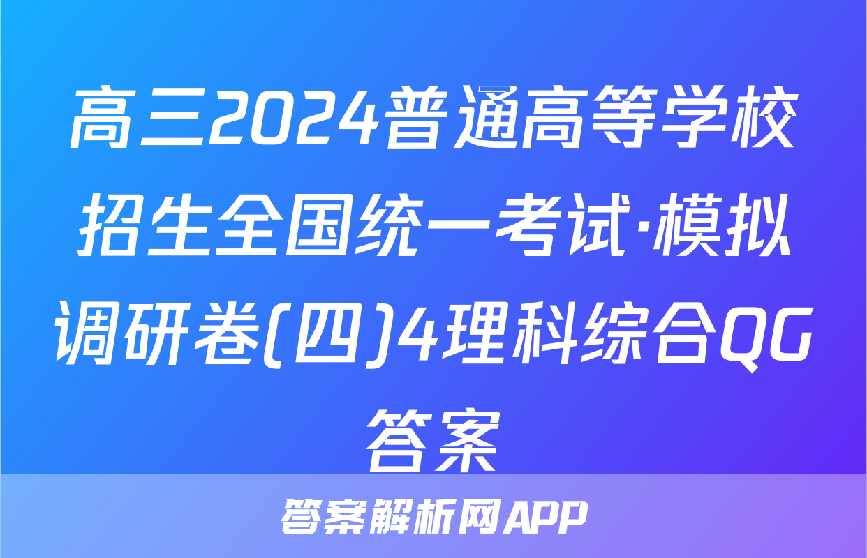 高三2024普通高等学校招生全国统一考试·模拟调研卷(四)4理科综合QG答案