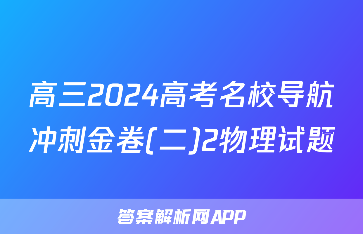 高三2024高考名校导航冲刺金卷(二)2物理试题