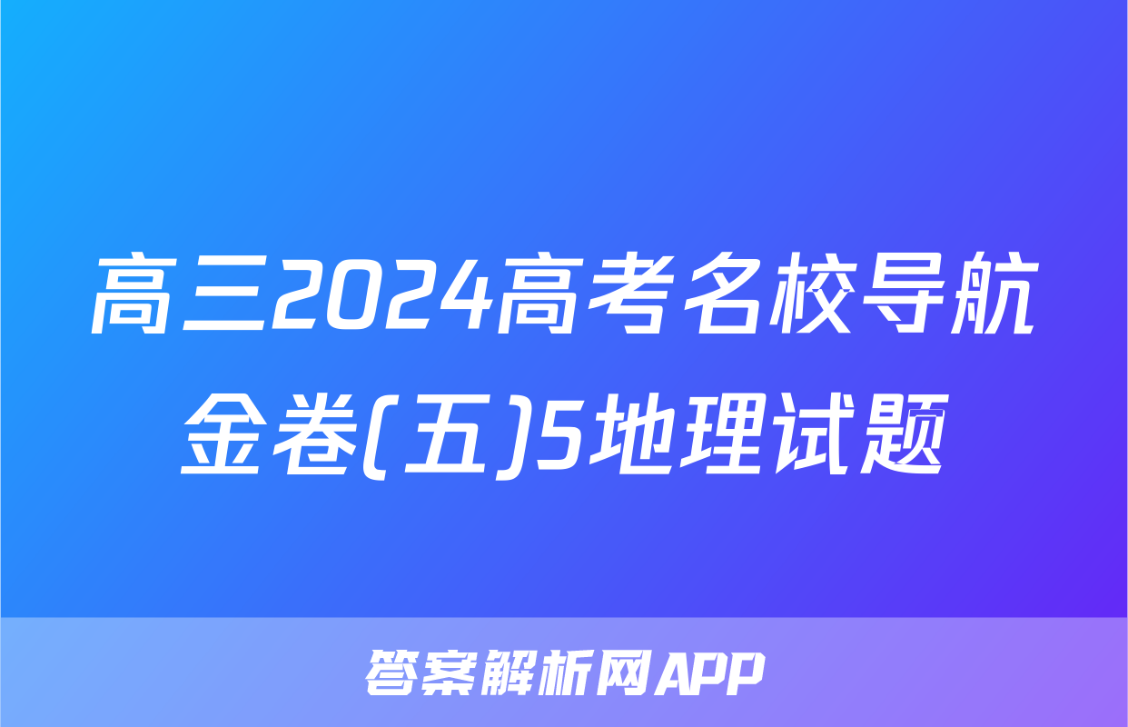 高三2024高考名校导航金卷(五)5地理试题