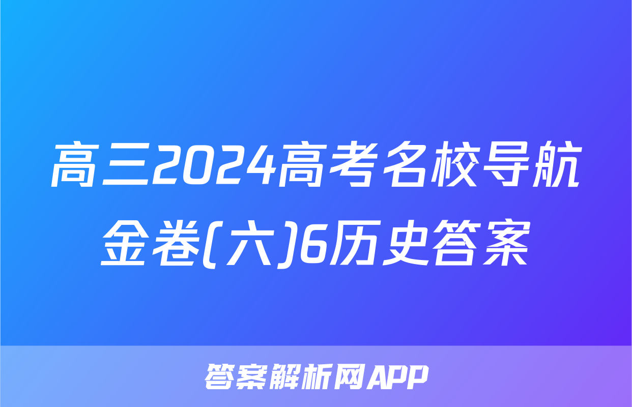 高三2024高考名校导航金卷(六)6历史答案