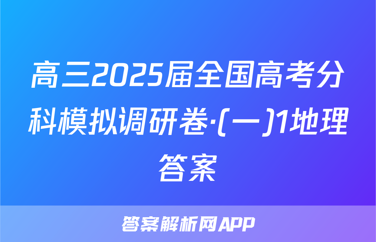 高三2025届全国高考分科模拟调研卷·(一)1地理答案