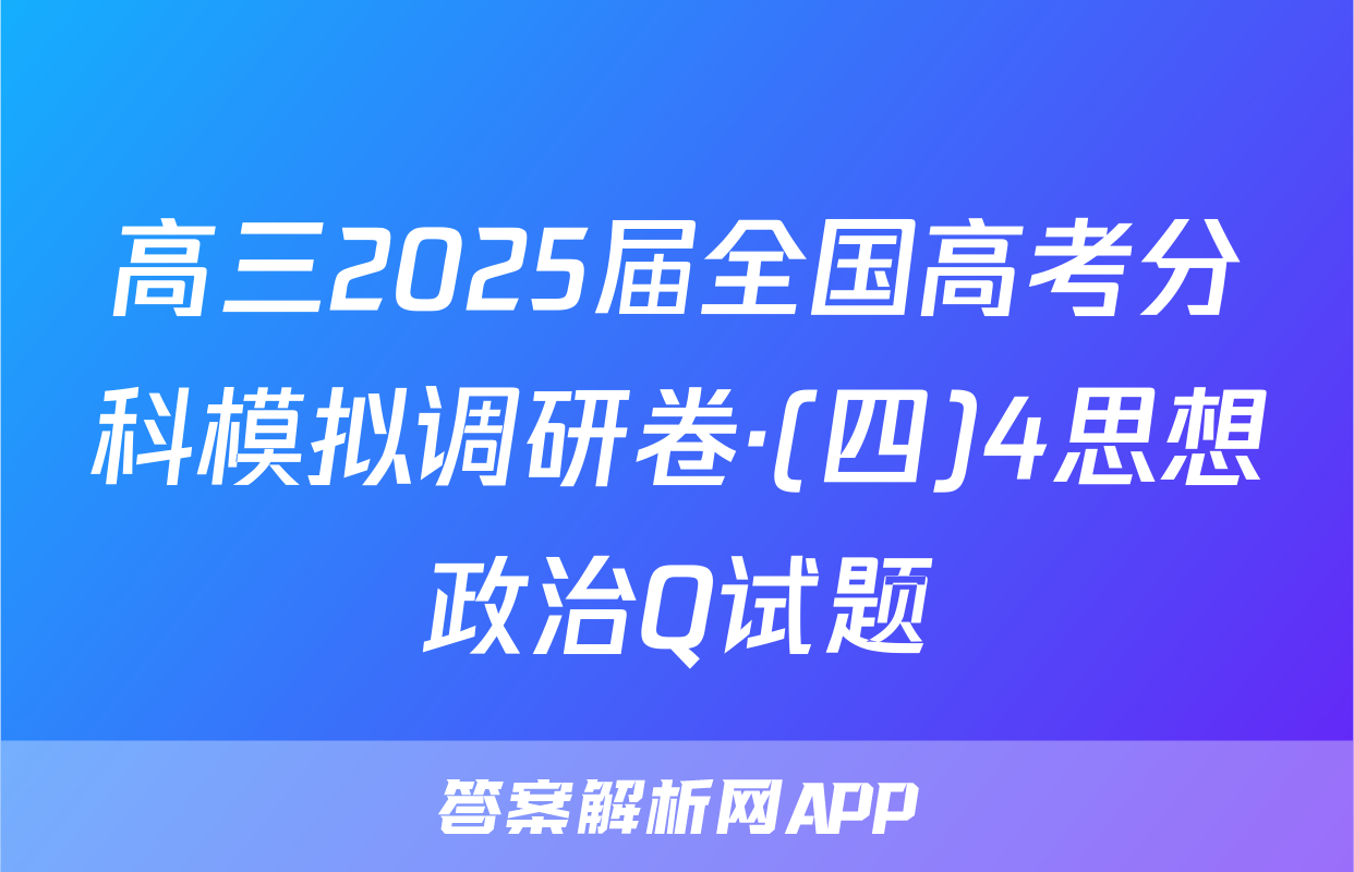 高三2025届全国高考分科模拟调研卷·(四)4思想政治Q试题