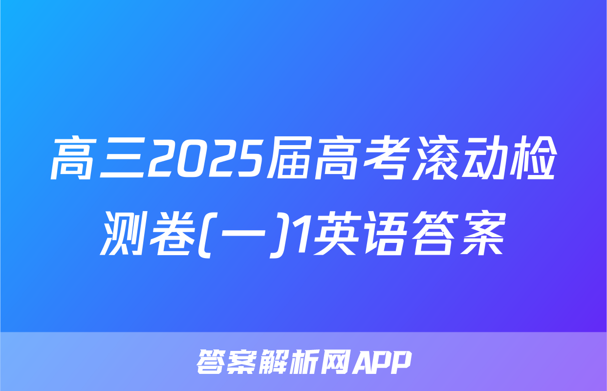 高三2025届高考滚动检测卷(一)1英语答案