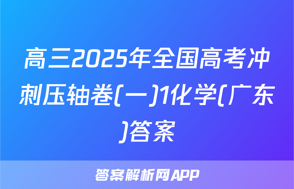 高三2025年全国高考冲刺压轴卷(一)1化学(广东)答案