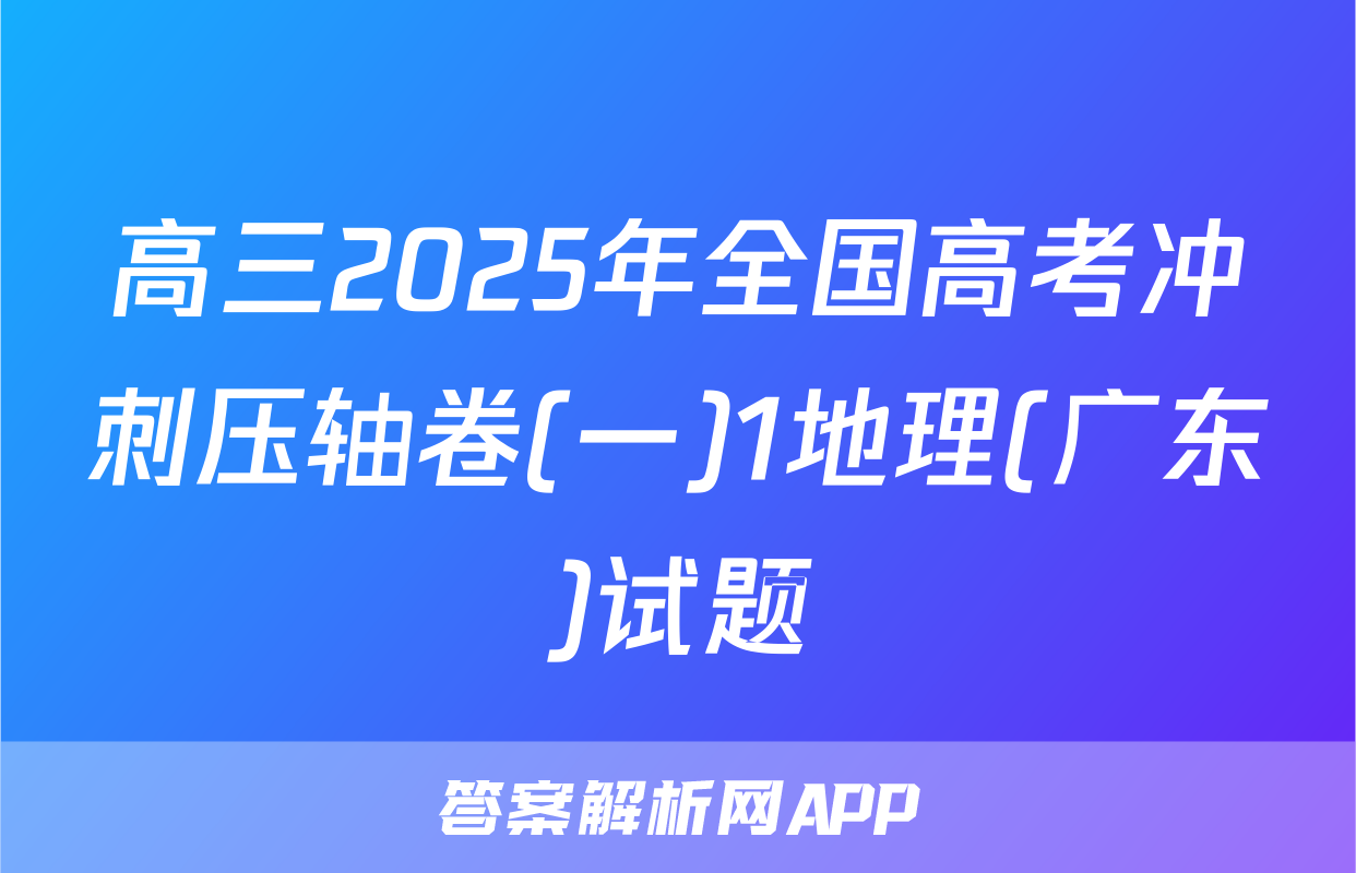 高三2025年全国高考冲刺压轴卷(一)1地理(广东)试题