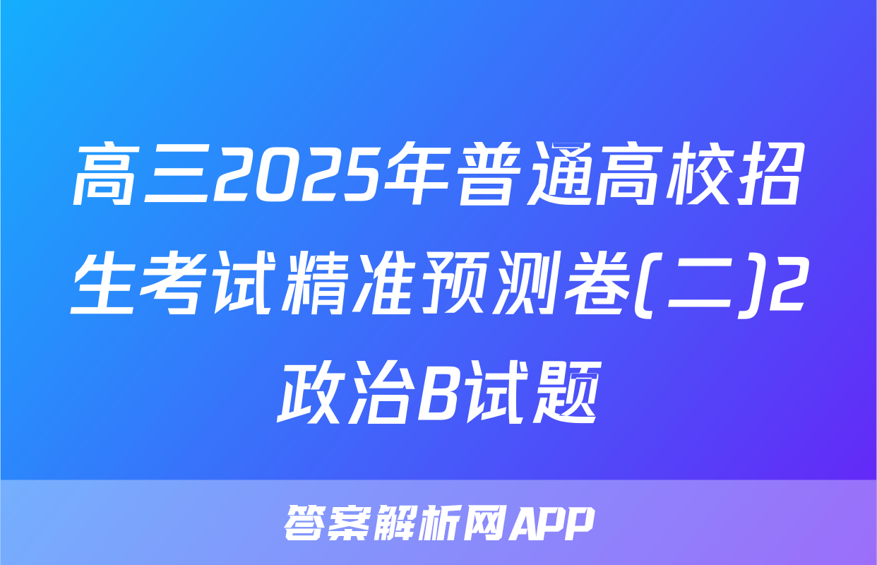 高三2025年普通高校招生考试精准预测卷(二)2政治B试题