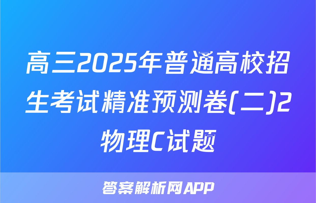 高三2025年普通高校招生考试精准预测卷(二)2物理C试题