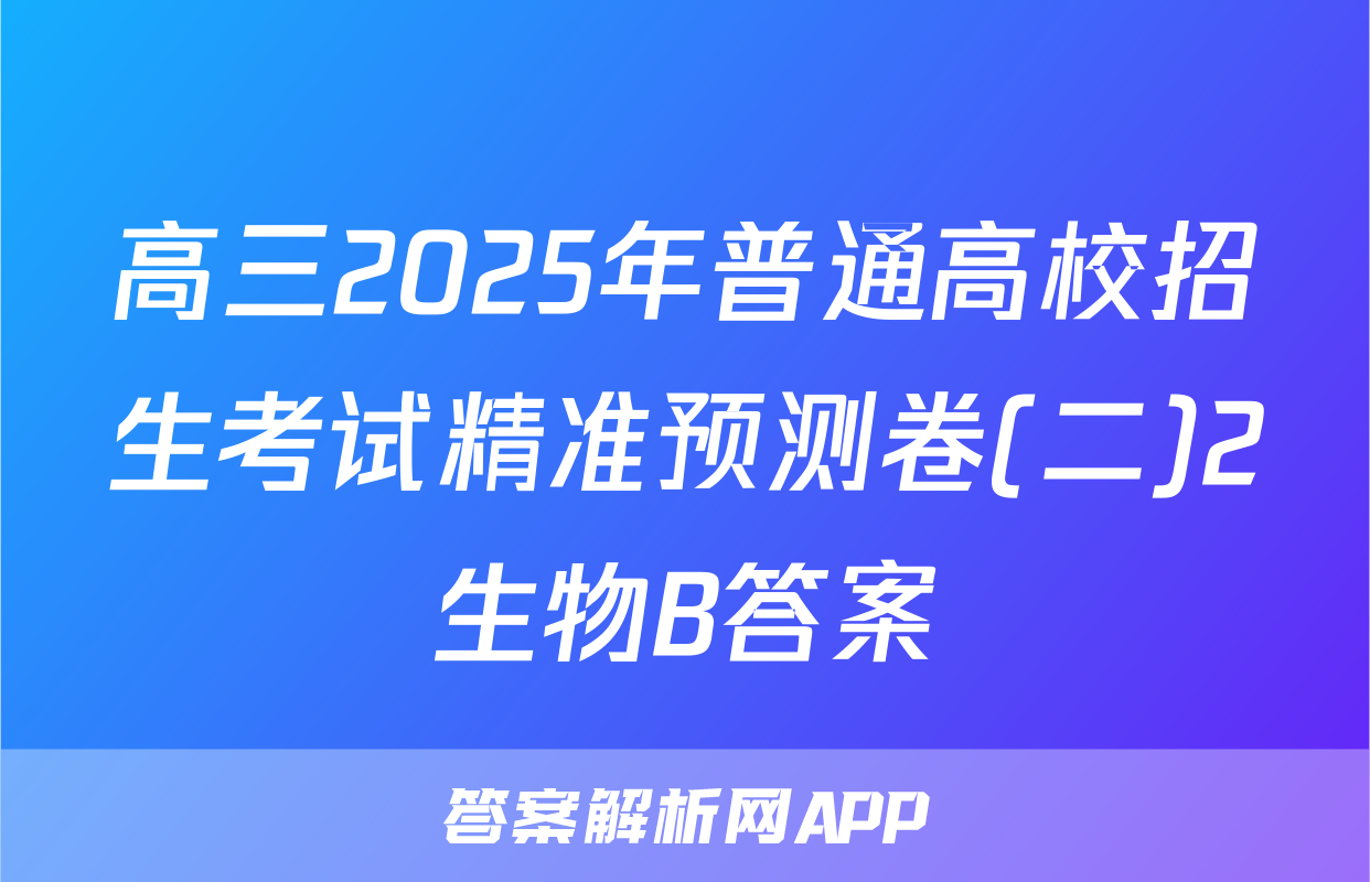 高三2025年普通高校招生考试精准预测卷(二)2生物B答案