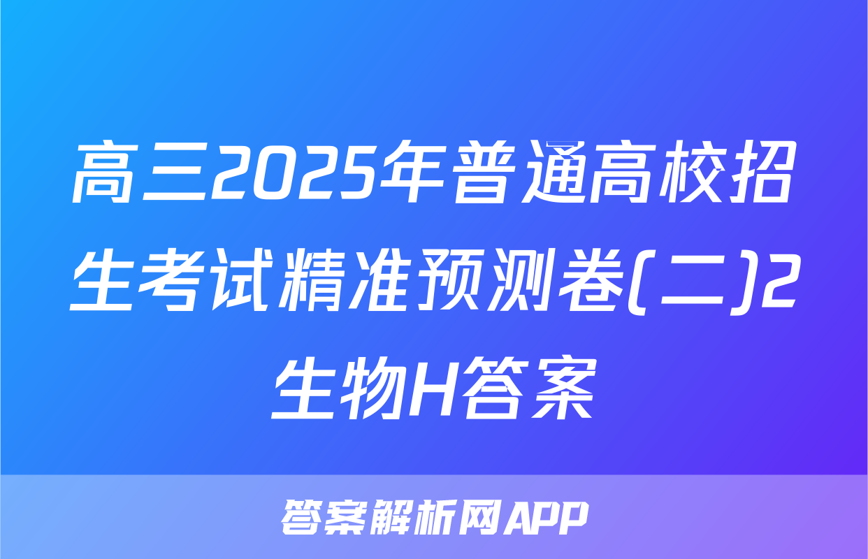 高三2025年普通高校招生考试精准预测卷(二)2生物H答案