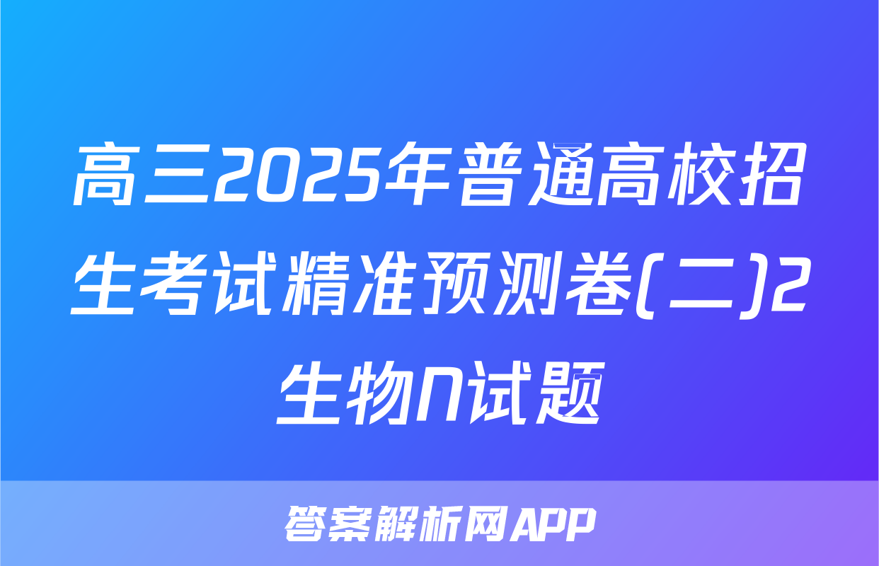高三2025年普通高校招生考试精准预测卷(二)2生物N试题