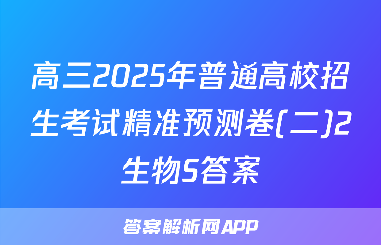 高三2025年普通高校招生考试精准预测卷(二)2生物S答案
