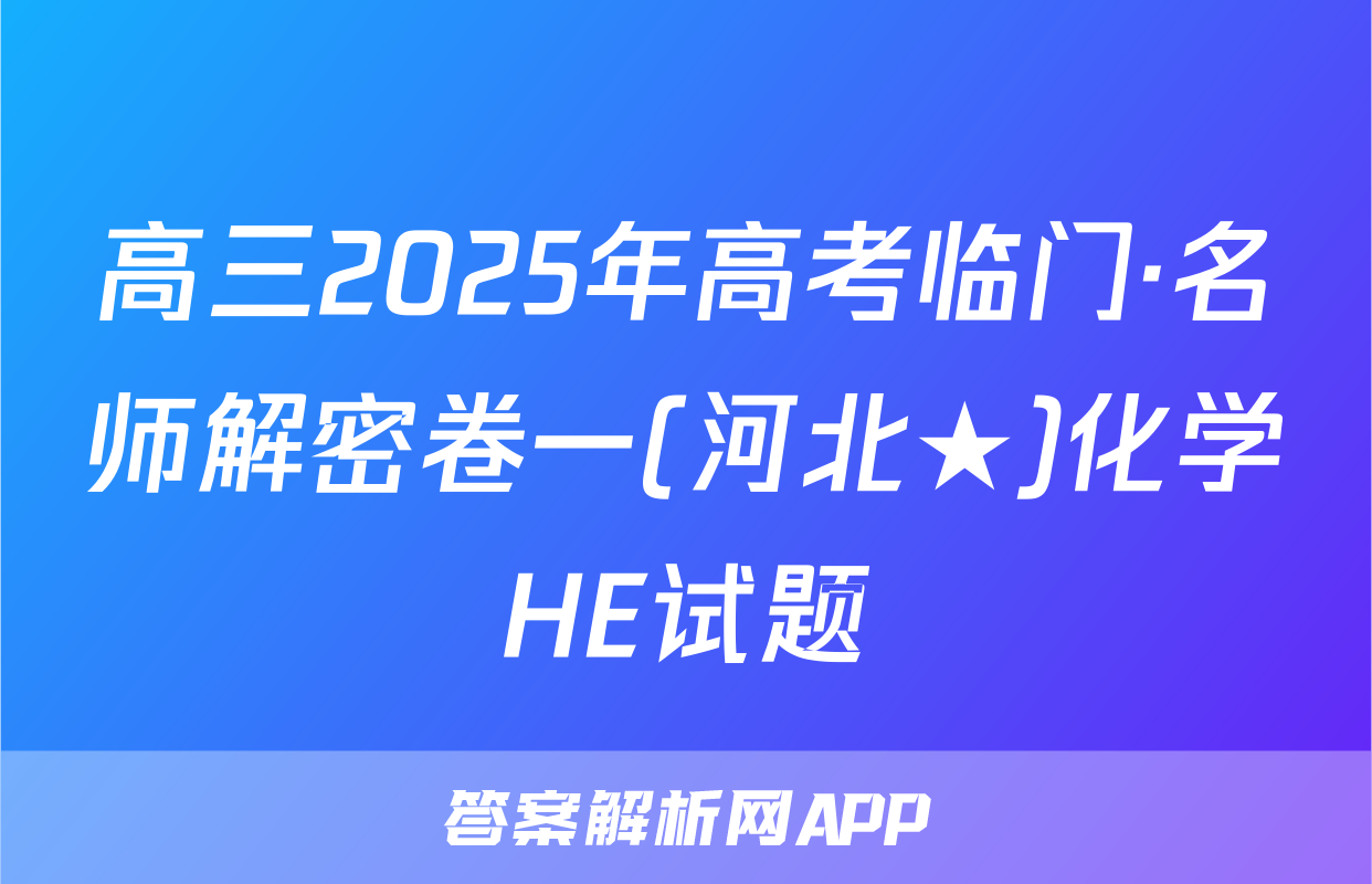 高三2025年高考临门·名师解密卷一(河北★)化学HE试题