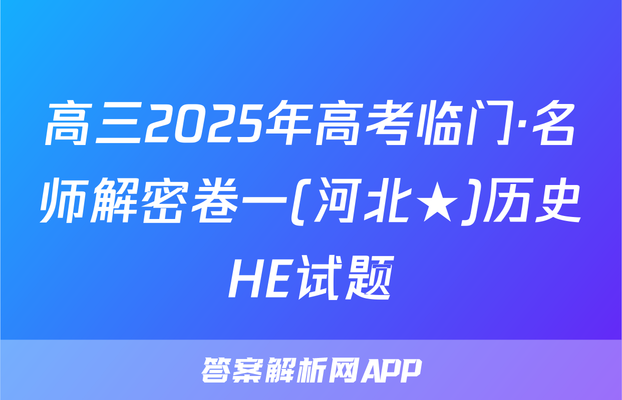 高三2025年高考临门·名师解密卷一(河北★)历史HE试题